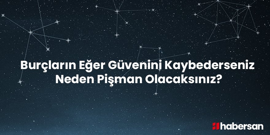 Burçların Eğer Güvenini Kaybederseniz Neden Pişman Olacaksınız?