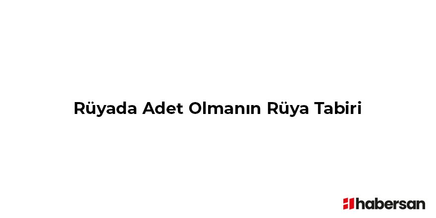 Rüyada Adet Olmanın Rüya Tabiri