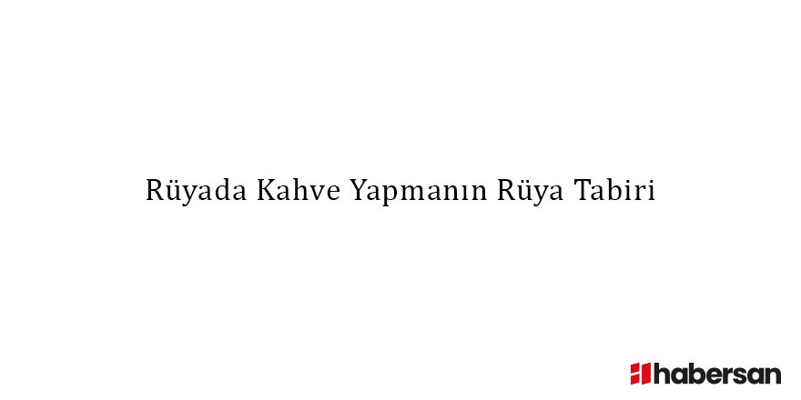 Rüyada Kahve Yapmanın Rüya Tabiri