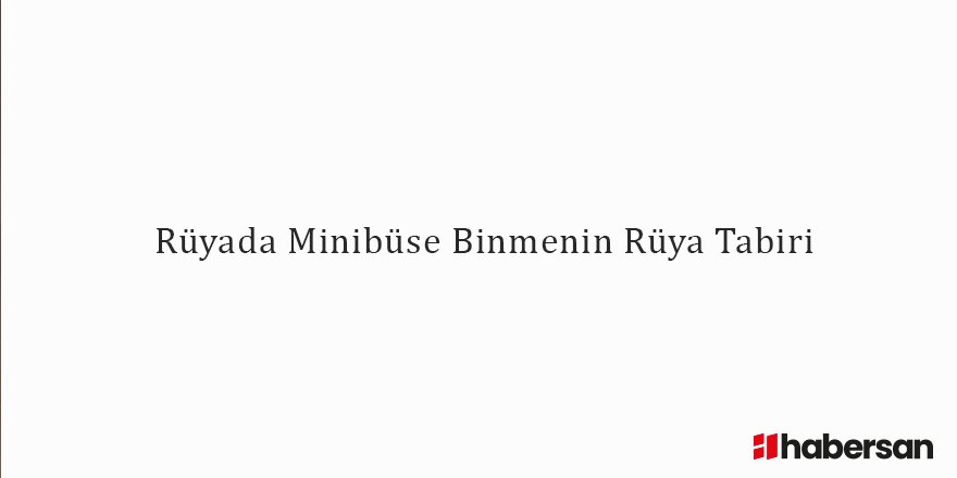 Rüyada Minibüse Binmenin Rüya Tabiri